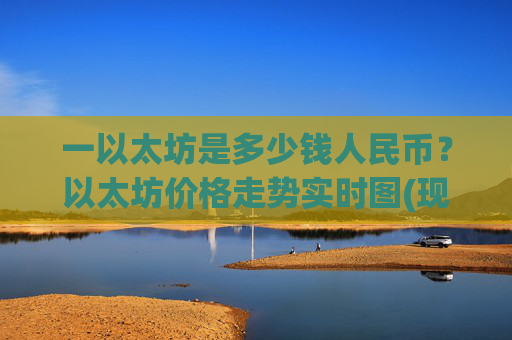 一以太坊是多少钱人民币?以太坊价格走势实时图(现价22707.85元)