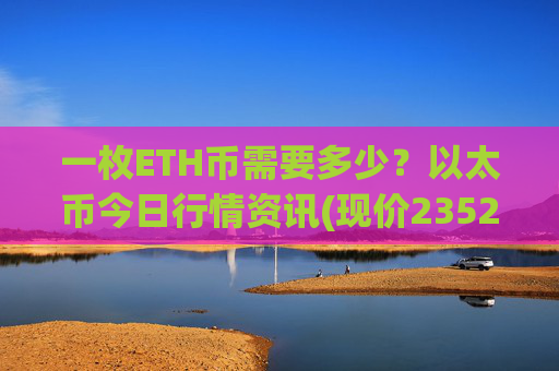 一枚ETH币需要多少？以太币今日行情资讯(现价23523.8元)