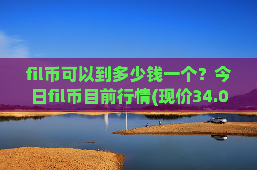 fil币可以到多少钱一个?今日fil币目前行情(现价34.0548元)