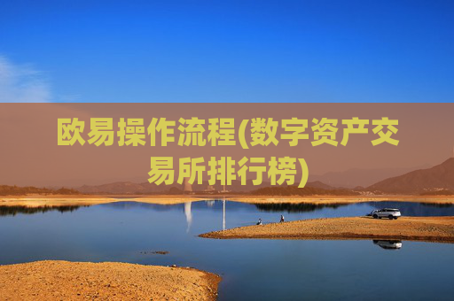 欧易操作流程(数字资产交易所排行榜)