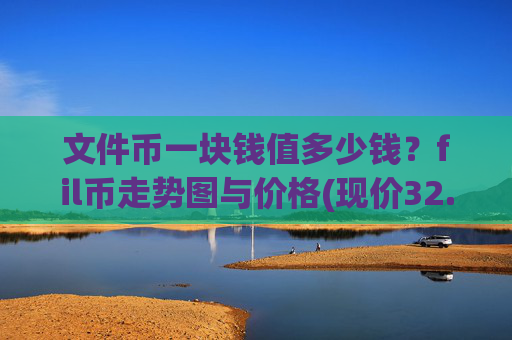 文件币一块钱值多少钱？fil币走势图与价格(现价32.5827元)