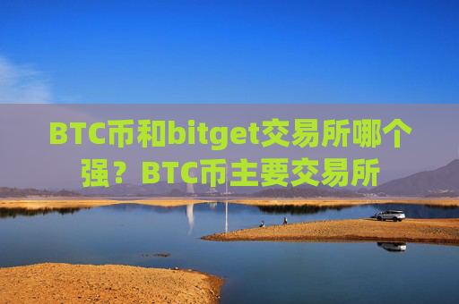 BTC币和bitget交易所哪个强?BTC币主要交易所