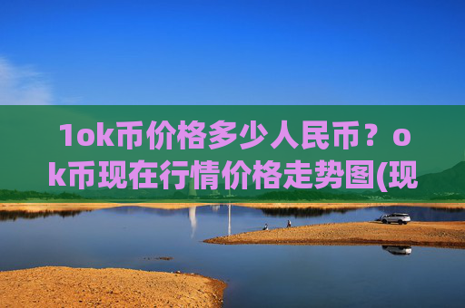 1ok币价格多少人民币？ok币现在行情价格走势图(现价321.156元)
