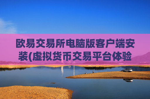 欧易交易所电脑版客户端安装(虚拟货币交易平台体验)