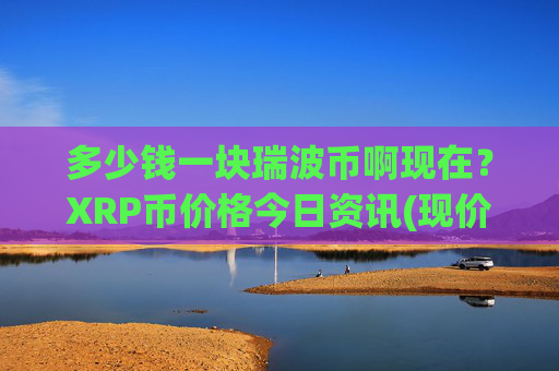多少钱一块瑞波币啊现在？XRP币价格今日资讯(现价16.688元)