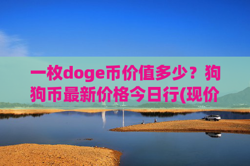 一枚doge币价值多少？狗狗币最新价格今日行(现价2.16元)