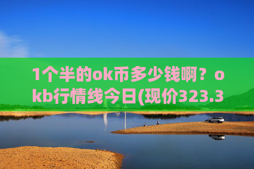 1个半的ok币多少钱啊?okb行情线今日(现价323.363元)
