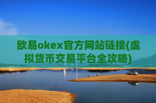 欧易okex官方网站链接(虚拟货币交易平台全攻略)