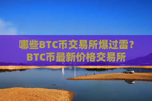 哪些BTC币交易所爆过雷?BTC币最新价格交易所