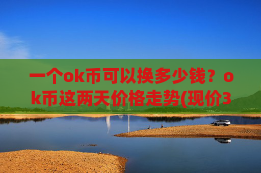 一个ok币可以换多少钱?ok币这两天价格走势(现价320.106元)