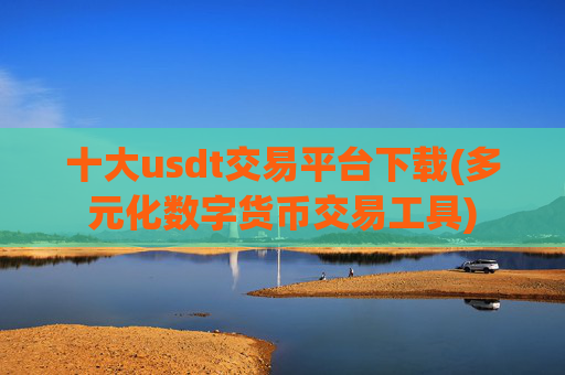 十大usdt交易平台下载(多元化数字货币交易工具)