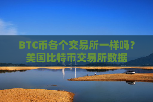 BTC币各个交易所一样吗?美国比特币交易所数据