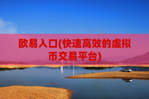 欧易入口(快速高效的虚拟币交易平台)