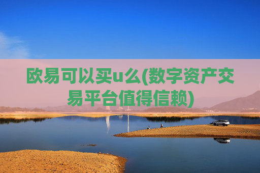 欧易可以买u么(数字资产交易平台值得信赖)