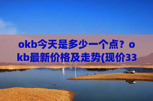 okb今天是多少一个点?okb最新价格及走势(现价334.284元)
