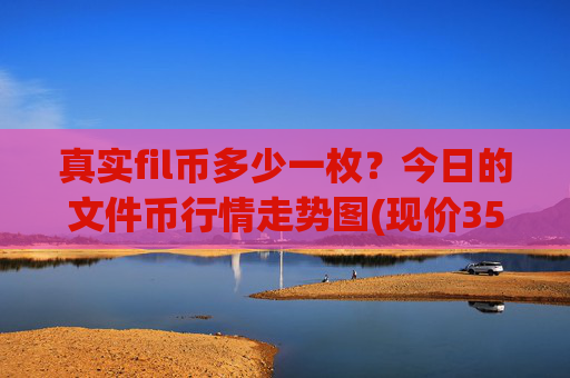 真实fil币多少一枚?今日的文件币行情走势图(现价35.7349元)