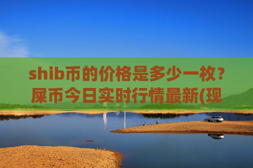shib币的价格是多少一枚？屎币今日实时行情最新(现价0.00014946元)