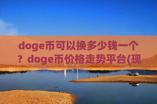 doge币可以换多少钱一个?doge币价格走势平台(现价2.247元)