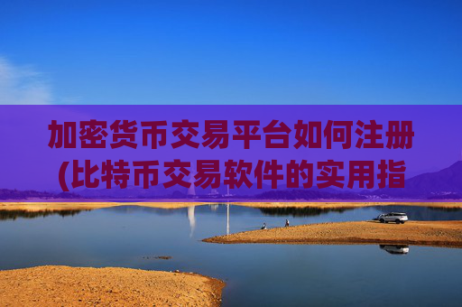 加密货币交易平台如何注册(比特币交易软件的实用指南)