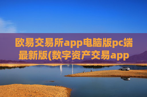 欧易交易所app电脑版pc端最新版(数字资产交易app的便捷性)