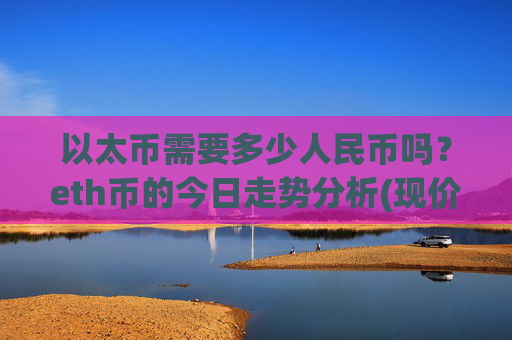 以太币需要多少人民币吗?eth币的今日走势分析(现价24663.94元)