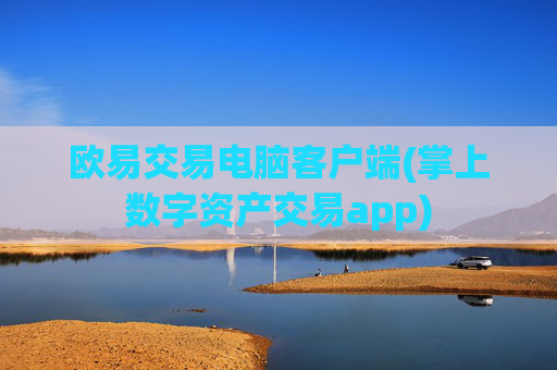 欧易交易电脑客户端(掌上数字资产交易app)