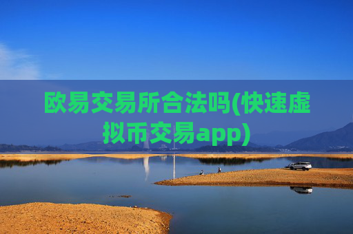 欧易交易所合法吗(快速虚拟币交易app)