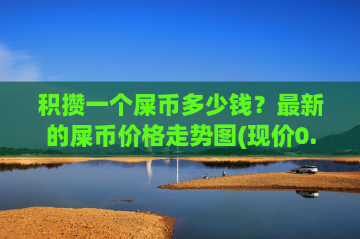 积攒一个屎币多少钱?最新的屎币价格走势图(现价0.00015386元)