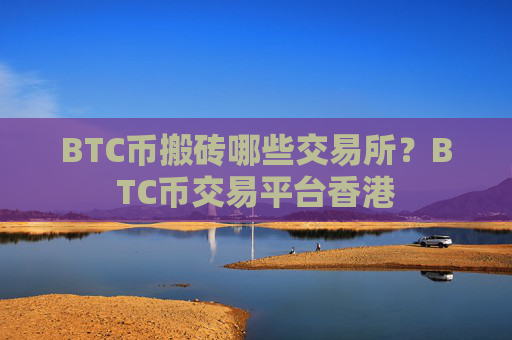 BTC币搬砖哪些交易所？BTC币交易平台香港
