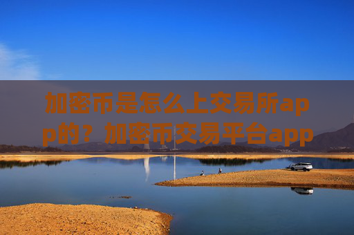 加密币是怎么上交易所app的?加密币交易平台app简介英文版