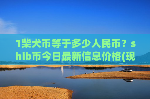 1柴犬币等于多少人民币?shib币今日最新信息价格(现价0.00015897元)