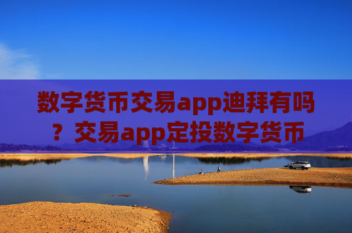 数字货币交易app迪拜有吗?交易app定投数字货币