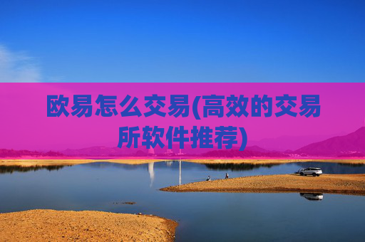 欧易怎么交易(高效的交易所软件推荐)