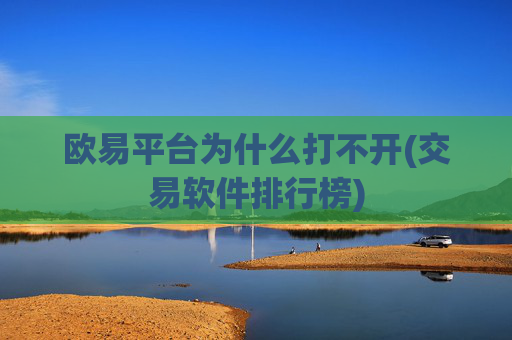 欧易平台为什么打不开(交易软件排行榜)