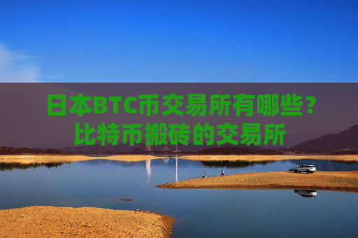 日本BTC币交易所有哪些?比特币搬砖的交易所
