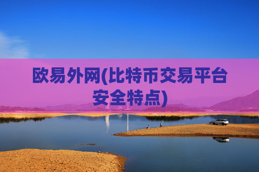 欧易外网(比特币交易平台安全特点)
