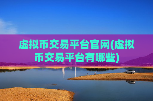 虚拟币交易平台官网(虚拟币交易平台有哪些)