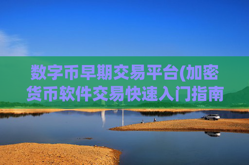 数字币早期交易平台(加密货币软件交易快速入门指南)