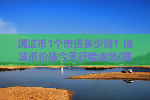 瑞波币1个市值多少钱？瑞波币价格今天行情走势(现价15.9734元)