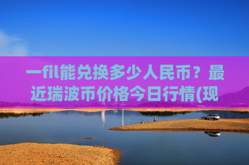 一fil能兑换多少人民币?最近瑞波币价格今日行情(现价16.2726元)