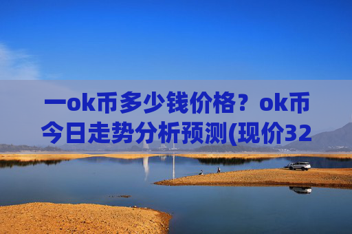 一ok币多少钱价格?ok币今日走势分析预测(现价326.409元)