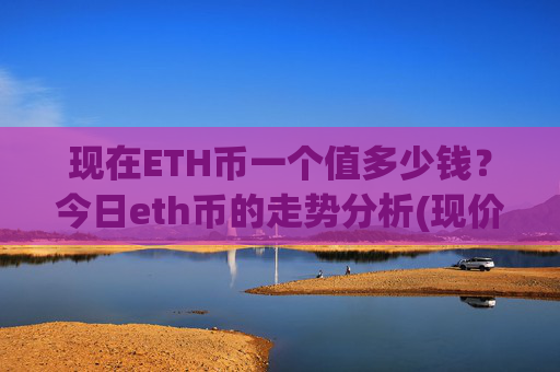现在ETH币一个值多少钱?今日eth币的走势分析(现价24479.47元)