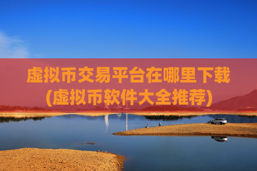 虚拟币交易平台在哪里下载(虚拟币软件大全推荐)