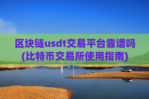 区块链usdt交易平台靠谱吗(比特币交易所使用指南)