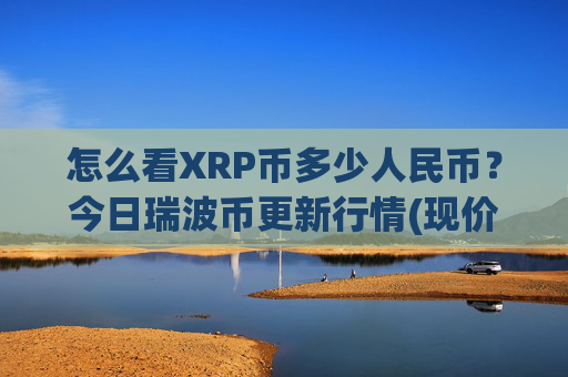 怎么看XRP币多少人民币?今日瑞波币更新行情(现价16.1004元)