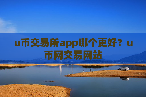 u币交易所app哪个更好?u币网交易网站