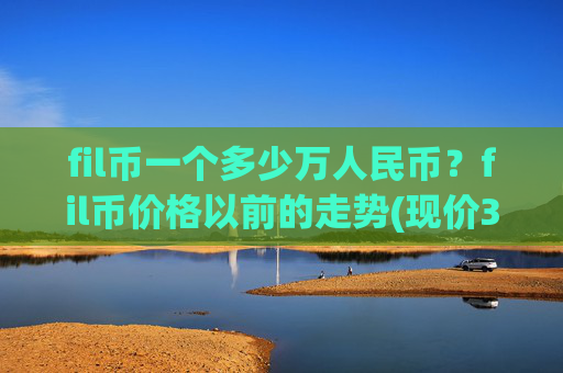 fil币一个多少万人民币?fil币价格以前的走势(现价35.5534元)