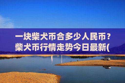 一块柴犬币合多少人民币？柴犬币行情走势今日最新(现价0.00015604元)