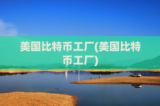 美国比特币工厂(美国比特币工厂)
