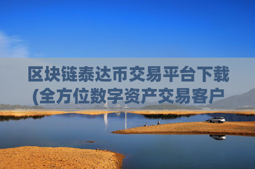 区块链泰达币交易平台下载(全方位数字资产交易客户端)